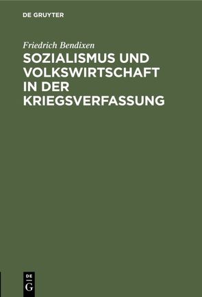 Sozialismus und Volkswirtschaft in der Kriegsverfassung von Bendixen,  Friedrich