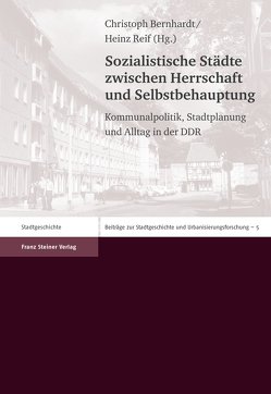 Sozialistische Städte zwischen Herrschaft und Selbstbehauptung von Bernhardt,  Christoph, Reif,  Heinz