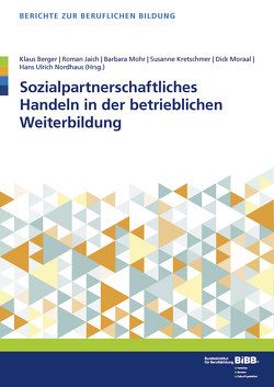 Sozialpartnerschaftliches Handeln in der betrieblichen Weiterbildung von Berger,  Klaus, BIBB Bundesinstitut für Berufsbildung, Jaich,  Roman, Kretschmer,  Susanne, Mohr,  Barbara, Moraal,  Dick, Nordhaus,  Hans Ulrich