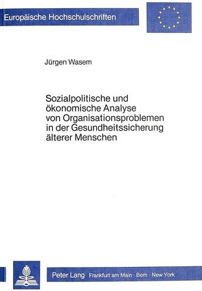Sozialpolitische und ökonomische Analyse von Organisationsproblemen in der Gesundheitssicherung älterer Menschen von Wasem,  Jürgen