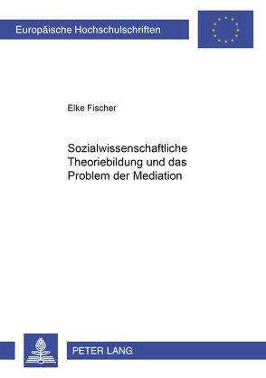 Sozialwissenschaftliche Theoriebildung und das Problem der Mediation von Fischer,  Elke
