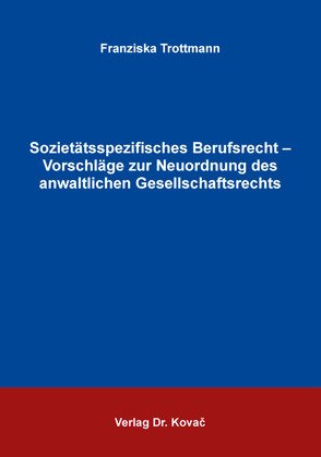 Sozietätsspezifisches Berufsrecht – Vorschläge zur Neuordnung des anwaltlichen Gesellschaftsrechts von Trottmann,  Franziska