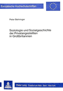 Soziologie und Sozialgeschichte der Privatangestellten in Grossbritannien von Behringer,  Peter