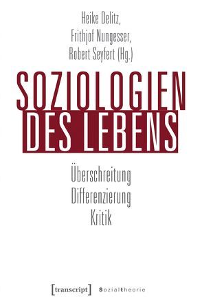 Soziologien des Lebens von Delitz,  Heike, Nungesser,  Frithjof, Seyfert,  Robert