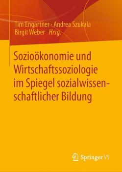 Sozioökonomie und Wirtschaftssoziologie im Spiegel sozialwissenschaftlicher Bildung von Engartner,  Tim, Szukala,  Andrea, Weber,  Birgit