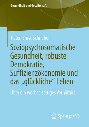 Soziopsychosomatische Gesundheit, robuste Demokratie, Suffizienzökonomie und das „glückliche“ Leben von Schnabel,  Peter-Ernst