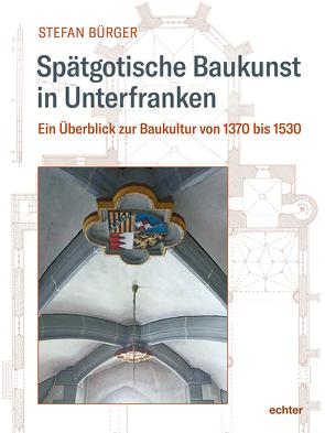 Spätgotische Baukunst in Unterfranken von Bürger,  Stefan