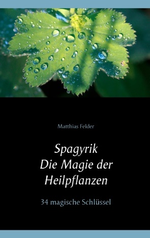 Spagyrik – Die Magie der Heilpflanzen von Felder,  Matthias