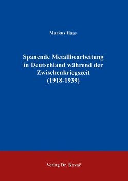 Spanende Metallbearbeitung in Deutschland während der Zwischenkriegszeit (1918-1939) von Haaß,  Markus