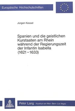 Spanien und die geistlichen Kurstaaten am Rhein während der Regierungszeit der Infantin Isabella (1621-1633) von Kessel,  Jürgen