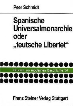 Spanische Universalmonarchie oder „teutsche Libertet“ von Schmidt,  Peer