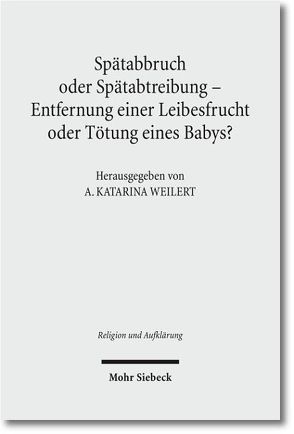 Spätabbruch oder Spätabtreibung – Entfernung einer Leibesfrucht oder Tötung eines Babys? von Weilert,  A. Katarina