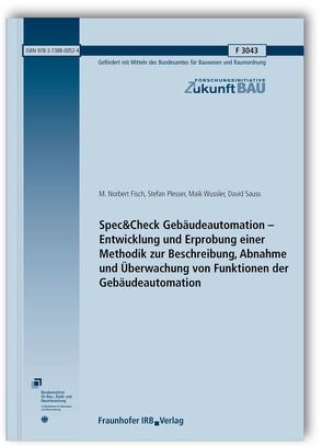 Spec&Check Gebäudeautomation – Entwicklung und Erprobung einer Methodik zur Beschreibung, Abnahme und Überwachung von Funktionen der Gebäudeautomation. von Fisch,  M. Norbert, Plesser,  Stefan, Sauss,  David, Wussler,  Maik