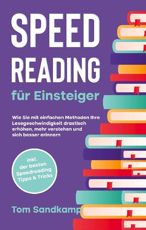 Speed Reading für Einsteiger: Wie Sie mit einfachen Methoden Ihre Lesegeschwindigkeit drastisch erhöhen, mehr verstehen und sich besser erinnern – inkl. der besten Speedreading Tipps & Tricks von Sandkamp,  Tom