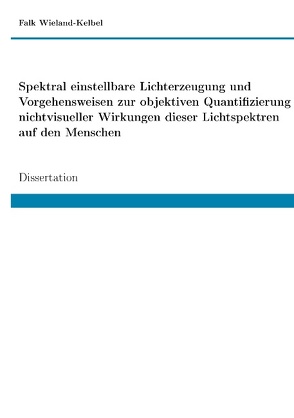 Spektral einstellbare Lichterzeugung und Vorgehensweisen zur objektiven Quantifizierung nichtvisueller Wirkungen dieser Lichtspektren auf den Menschen von Wieland-Kelbel,  Falk