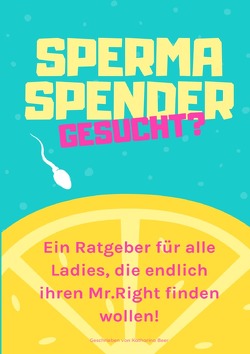 Spermaspender gesucht? Ein Ratgeber für alle Ladies, die endlich ihren Mr.Right finden wollen! von Beer,  Katharina