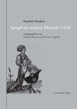 Spiegel der wahren Rhetorik (1493) von Knape,  Joachim, Luppold,  Stefanie, Riederer,  Friedrich