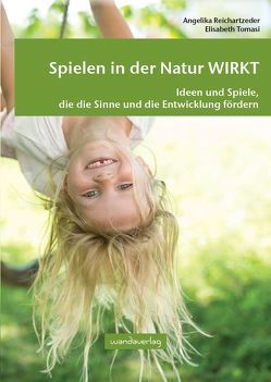 Spielen in der Natur WIRKT von Göllner-Kampel,  Elisabeth, Reichartzeder,  Angelika, Tomasi,  Elisabeth
