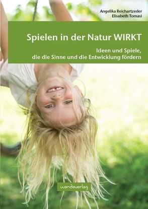 Spielen in der Natur WIRKT von Göllner-Kampel,  Elisabeth, Reichartzeder,  Angelika, Tomasi,  Elisabeth