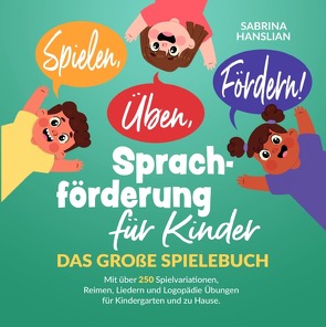 Spielen, Üben, Fördern! Sprachförderung für Kinder: Das große Spielebuch mit über 250 Spielvariationen, Reimen, Liedern und Logopädie Übungen für Kindergarten und zu Hause. von Hanslian,  Sabrina