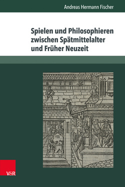 Spielen und Philosophieren zwischen Spätmittelalter und Früher Neuzeit von Fischer,  Andreas Hermann