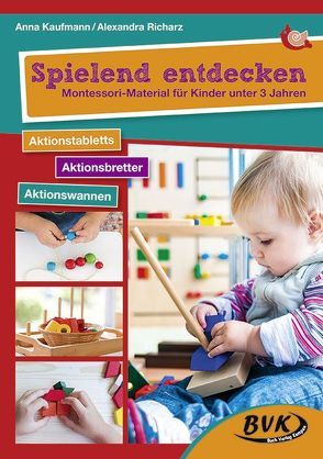 Spielend entdecken – Montessori-Material für Kinder unter 3 Jahren von Kaufmann,  Anna, Plocher,  Nadine, Richarz,  Alexandra