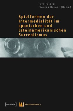 Spielformen der Intermedialität im spanischen und lateinamerikanischen Surrealismus von Felten,  Uta, Roloff,  Volker