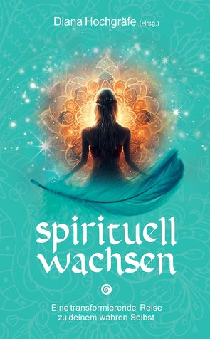 Spirituell Wachsen von Algier,  Petra, Breidler,  Catalina, Gellrich,  Blandina, Hochgräfe,  Diana, Huber,  Maja J., Klaua,  Heidrun, Kulaszewski,  Nadine, Lang,  Noriko, Petereit,  Camilla, Wegner,  Bettina, Wenzl,  Silvia, Witte-Pflanz,  Corina, Zastrow,  Annett