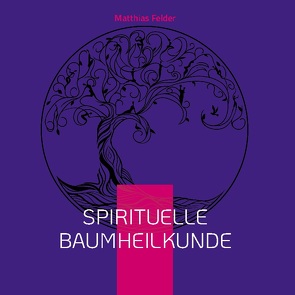 Spirituelle Baumheilkunde von Felder,  Matthias