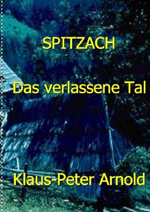 Spitzach- das verlassene Tal von Arnold,  Klaus-Peter