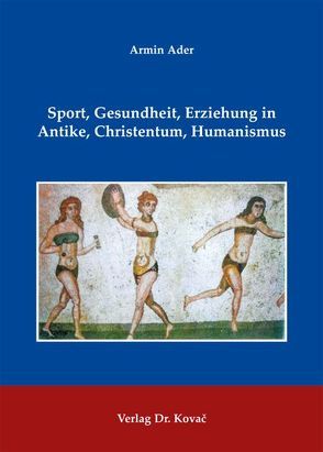 Sport, Gesundheit, Erziehung in Antike, Christentum, Humanismus von Ader,  Armin