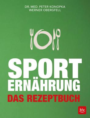 Sporternährung – Das Rezeptbuch von Konopka,  Peter, Obergfell,  Werner