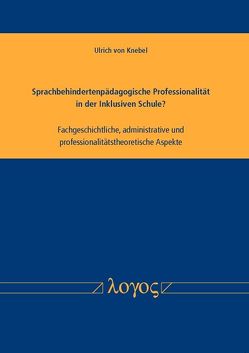 Sprachbehindertenpädagogische Professionalität in der Inklusiven Schule? Fachgeschichtliche, administrative und professionalitätstheoretische Aspekte von Knebel,  Ulrich von