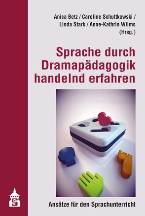 Sprache durch Dramapädagogik handelnd erfahren von Betz,  Anica, Schuttkowski,  Caroline, Stark,  Linda, Wilms,  AnneKathrin