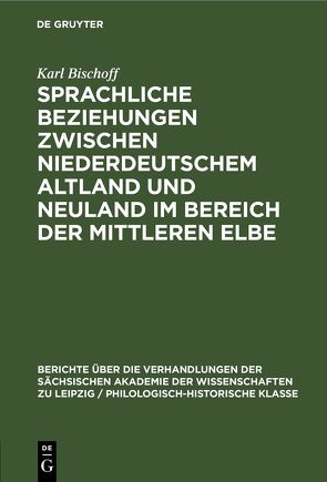 Sprachliche Beziehungen zwischen Niederdeutschem Altland und Neuland im Bereich der Mittleren Elbe von Bischoff,  Karl