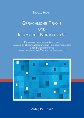 Sprachliche Praxis und Islamische Normativität von Hilker,  Thomas