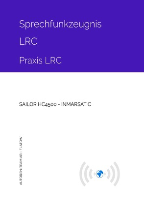 Sprechfunkzeugnis LRC – Praxis LRC – SAILOR HC4500 – INMARSAT-C von AB - Flatow,  Autoren-Team