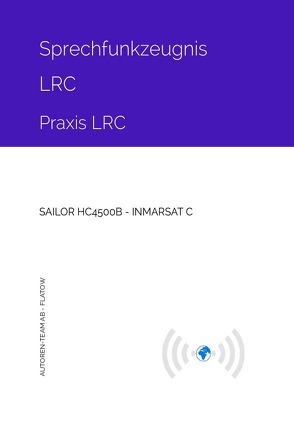 Sprechfunkzeugnis LRC – Praxis LRC – SAILOR HC4500B – INMARSAT-C von AB - Flatow,  Autoren-Team