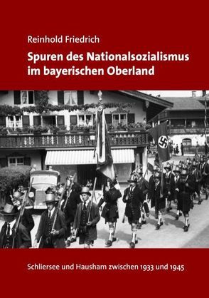 Spuren des Nationalsozialismus im bayerischen Oberland von Friedrich,  Reinhold