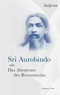 Sri Aurobindo oder Das Abenteuer des Bewusstseins von Satprem