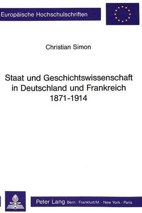 Staat und Geschichtswissenschaft in Deutschland und Frankreich 1871 – 1914 von Simon,  Christian