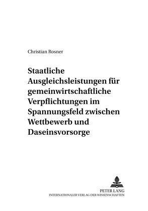 Staatliche Ausgleichsleistungen für gemeinwirtschaftliche Verpflichtungen im Spannungsfeld zwischen Wettbewerb und Daseinsvorsorge von Rößner,  Christian