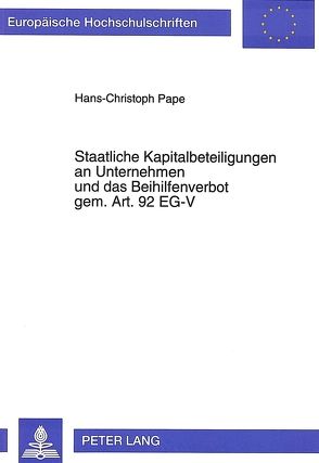 Staatliche Kapitalbeteiligungen an Unternehmen und das Beihilfenverbot gem. Art. 92 EG-V von Pape,  Hans-Christoph