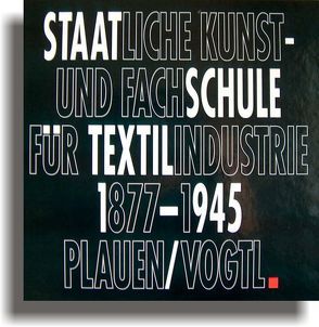 Staatliche Kunstschule- u. Fachschule für Textilindustrie 1877 – 1945 von Flämig Plauen,  Rüdiger