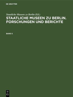 Staatliche Museen zu Berlin. Forschungen und Berichte / Staatliche Museen zu Berlin. Forschungen und Berichte. Band 5 von Staatliche Museen zu Berlin