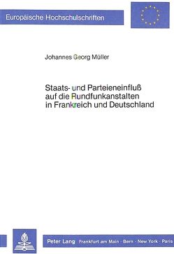 Staats- und Parteieneinfluss auf die Rundfunkanstalten in Frankreich und Deutschland von Müller,  Johannes Georg