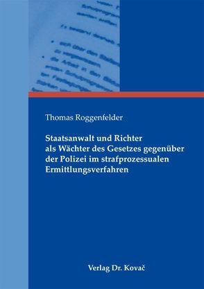 Staatsanwalt und Richter als Wächter des Gesetzes gegenüber der Polizei im strafprozessualen Ermittlungsverfahren von Roggenfelder,  Thomas