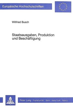 Staatsausgaben, Produktion und Beschäftigung von Busch,  Wilfried