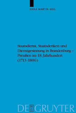 Staatsdienst, Staatsdenken und Dienstgesinnung in Brandenburg-Preußen im 18. Jahrhundert (1713-1806) von Sieg,  Hans Martin