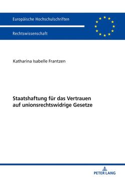 Staatshaftung für das Vertrauen auf unionsrechtswidrige Gesetze von Frantzen,  Katharina